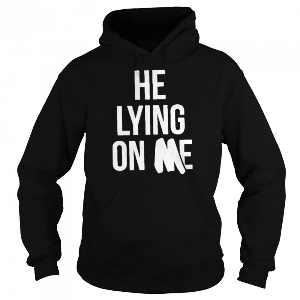 He Lying On Me 2022 Shirt Unisex Hoodie