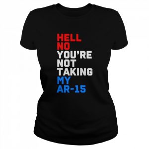 Hell no you’re not taking my ar-15  Classic Women's T-shirt