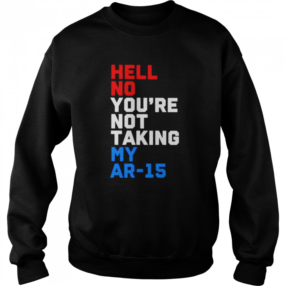 Hell no you’re not taking my ar-15  Unisex Sweatshirt