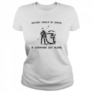 History would be boring if everyone got along  Classic Women's T-shirt