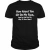 How About You Sit On My Face And Let Me Eat My Way To Your Heart Tee Shirt Classic Men's T-shirt