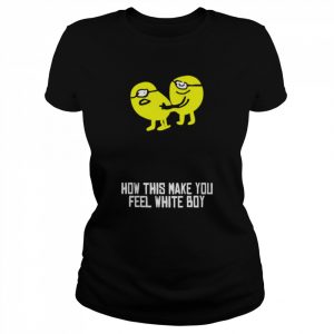 How did make you feel white boy  Classic Women's T-shirt