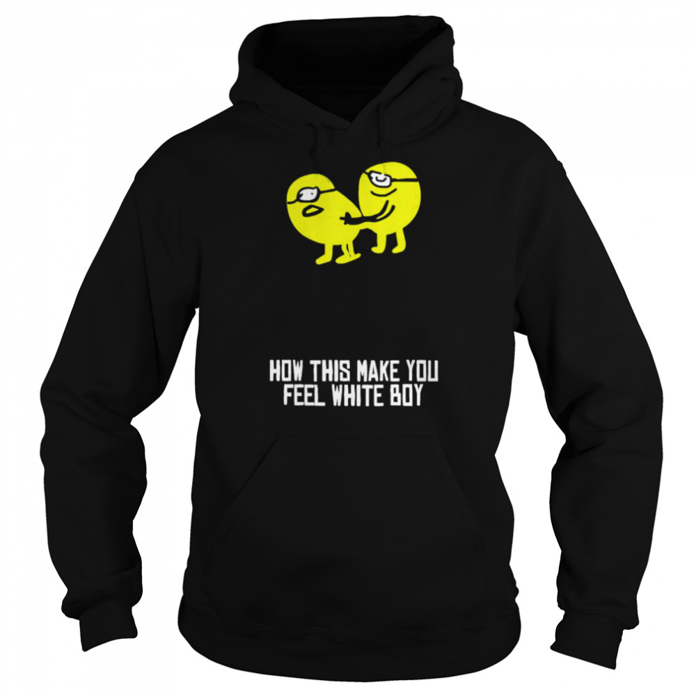 How did make you feel white boy  Unisex Hoodie