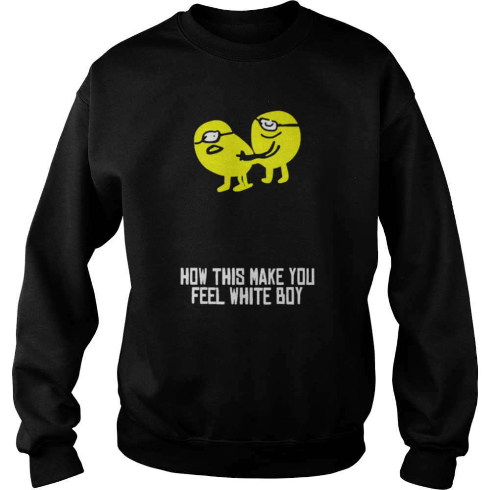 How did make you feel white boy  Unisex Sweatshirt