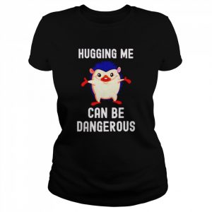 Hugging me can be dangerous  Classic Women's T-shirt