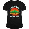 I Am Done Peopling Funny Outdoors Fishing Kayak Hobby Meme Shirt Classic Men's T-shirt