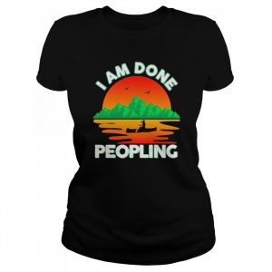 I Am Done Peopling Funny Outdoors Fishing Kayak Hobby Meme Shirt Classic Women's T-shirt