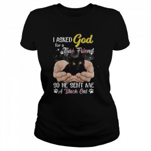 I Asked God For A True Friend So He Sent Me A Black Cat  Classic Women's T-shirt