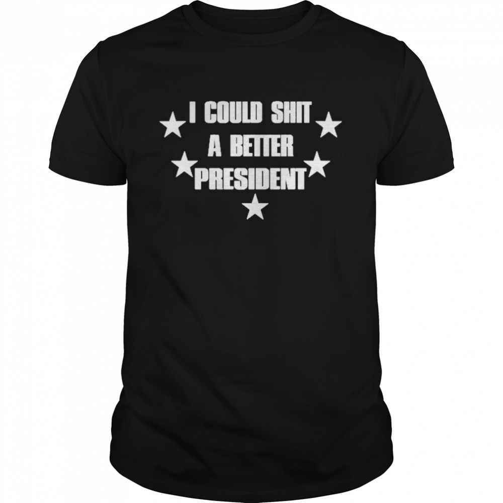 I Could Shit A Better President Shirt