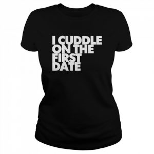 I Cuddle On The First Date  Classic Women's T-shirt