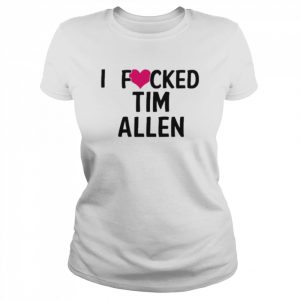 I Fucked Heart Love Tim Allen T Shirt Classic Women's T-shirt