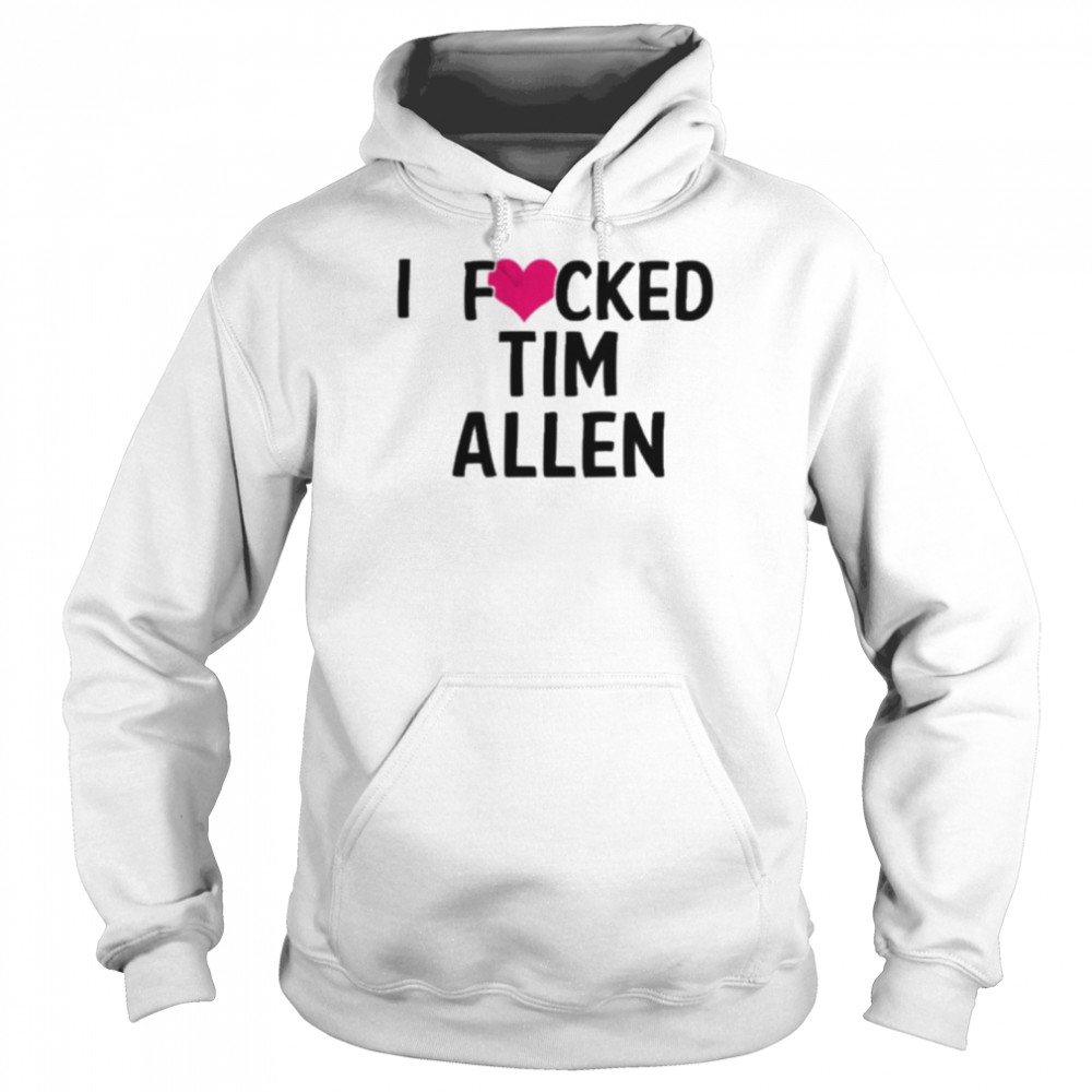 I Fucked Heart Love Tim Allen T Shirt Unisex Hoodie