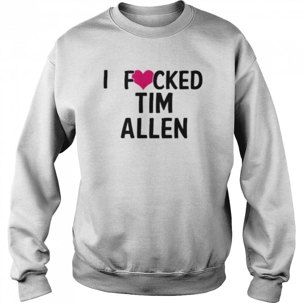 I Fucked Heart Love Tim Allen T Shirt Unisex Sweatshirt