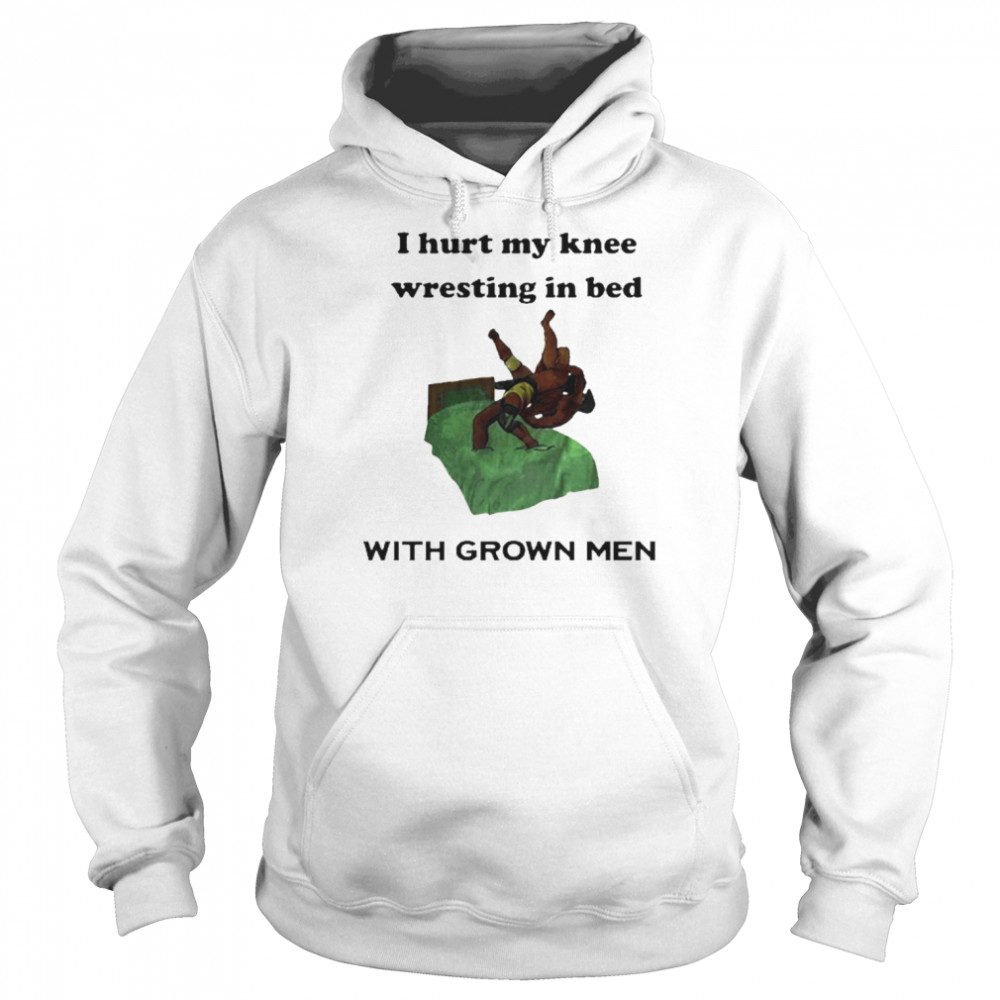 I Hurt My Knee Wrestling In Bed With Grown Men Shirt Unisex Hoodie