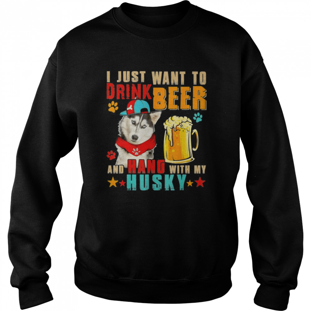 I Just Want To Drink Beer And Hang With My Husky T-Shirt Unisex Sweatshirt