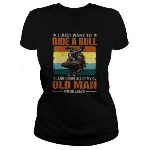 I Just Want To Ride A Bull And Ignore All Of My Old Man Problems  Classic Women's T-shirt