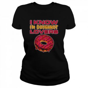 I Know I’m Doughnut Lover Pizza Cheese  Classic Women's T-shirt