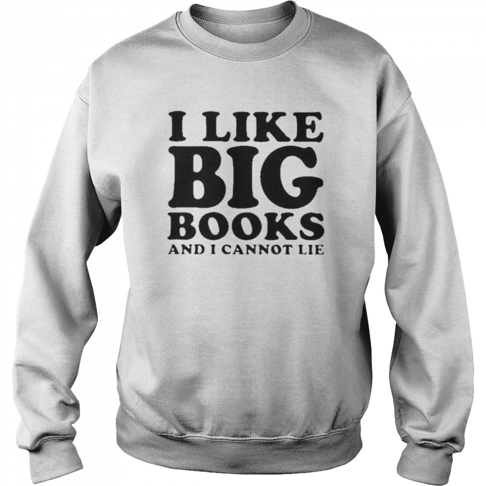 I Like Big Books And I Cannot Lie Shirt Unisex Sweatshirt