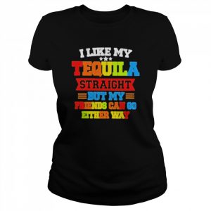 I Like My Tequila Straight But My Friends Can Go Either Way Shirt Classic Women's T-shirt