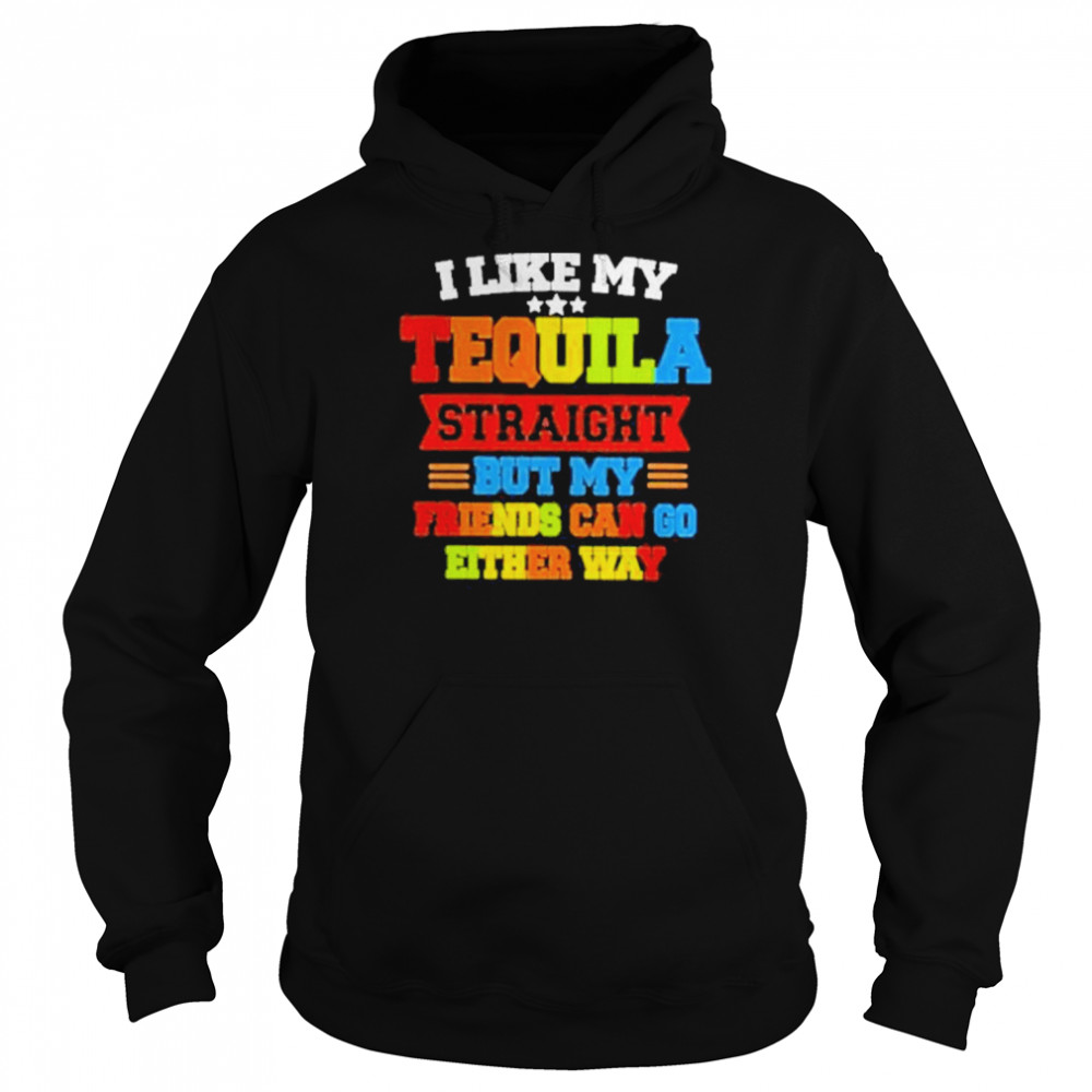 I Like My Tequila Straight But My Friends Can Go Either Way Shirt Unisex Hoodie