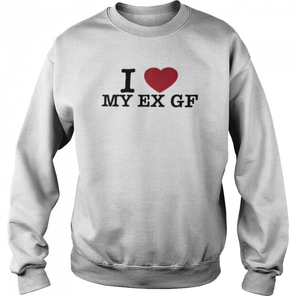 I Love My Ex Gf Shirt Unisex Sweatshirt