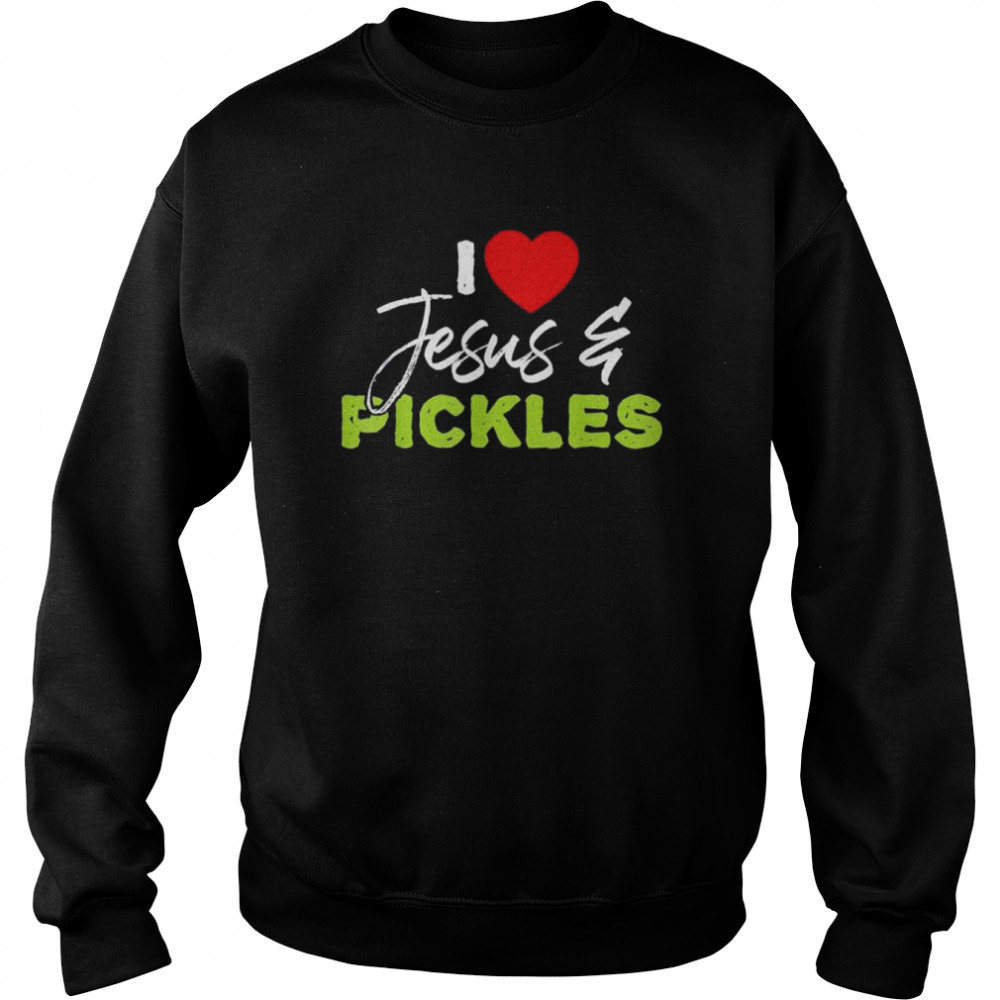 I Love Pickles and Jesus Pickle Vegetable Farming Vegetarian T-Shirt Unisex Sweatshirt