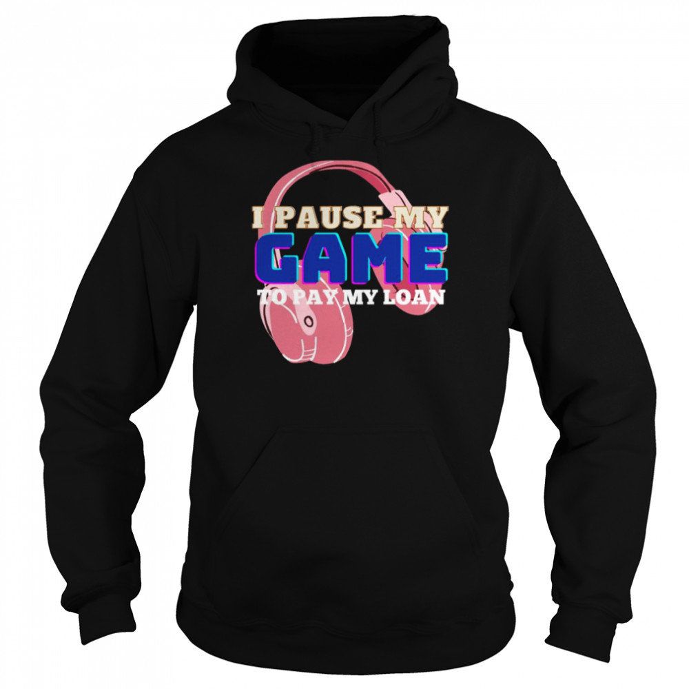 I Pause My Game To Pay My Loan Student Loan  Unisex Hoodie