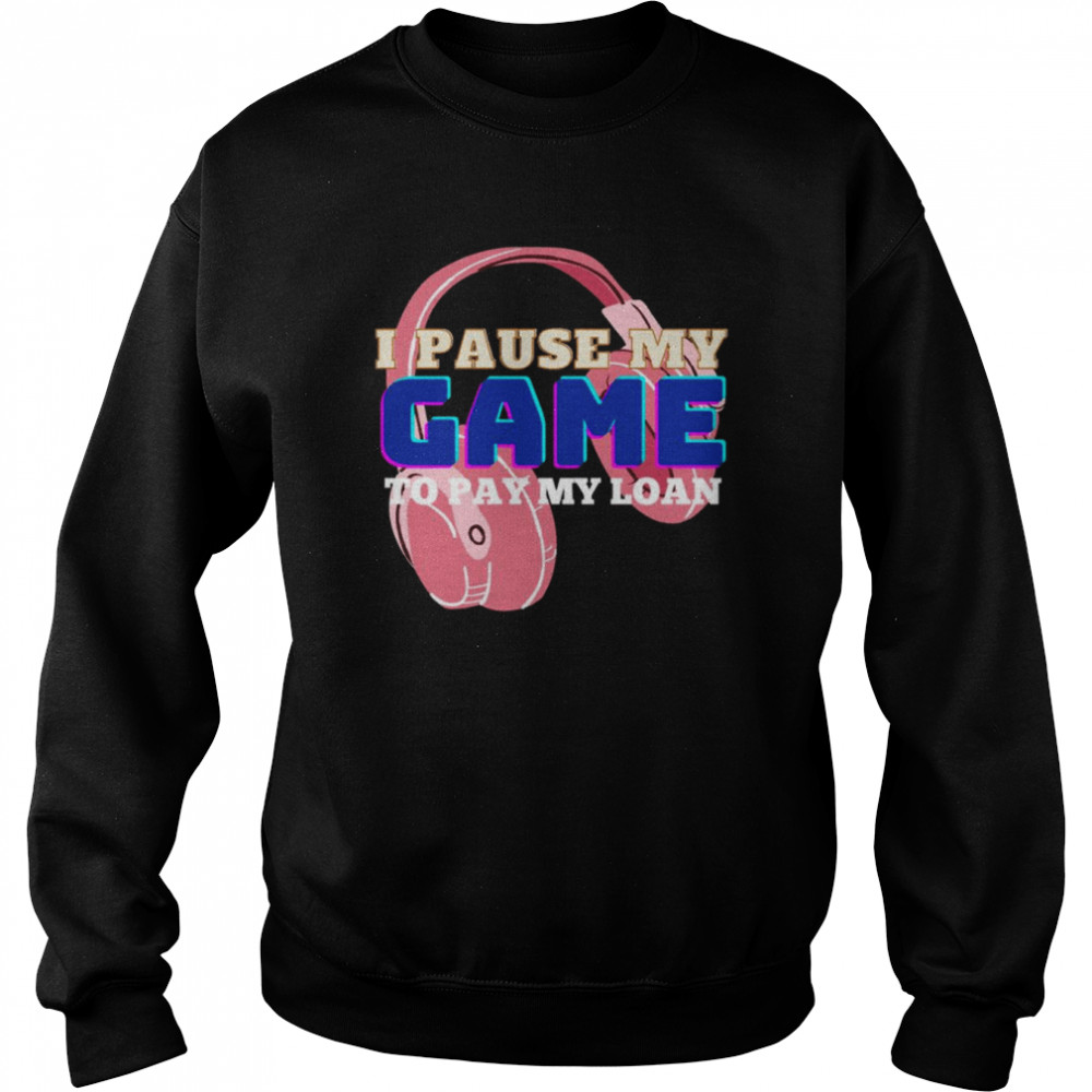 I Pause My Game To Pay My Loan Student Loan  Unisex Sweatshirt