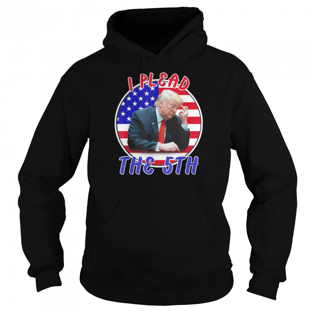 I Plead The 5th Trump Pleads The Fifth Shirt Unisex Hoodie