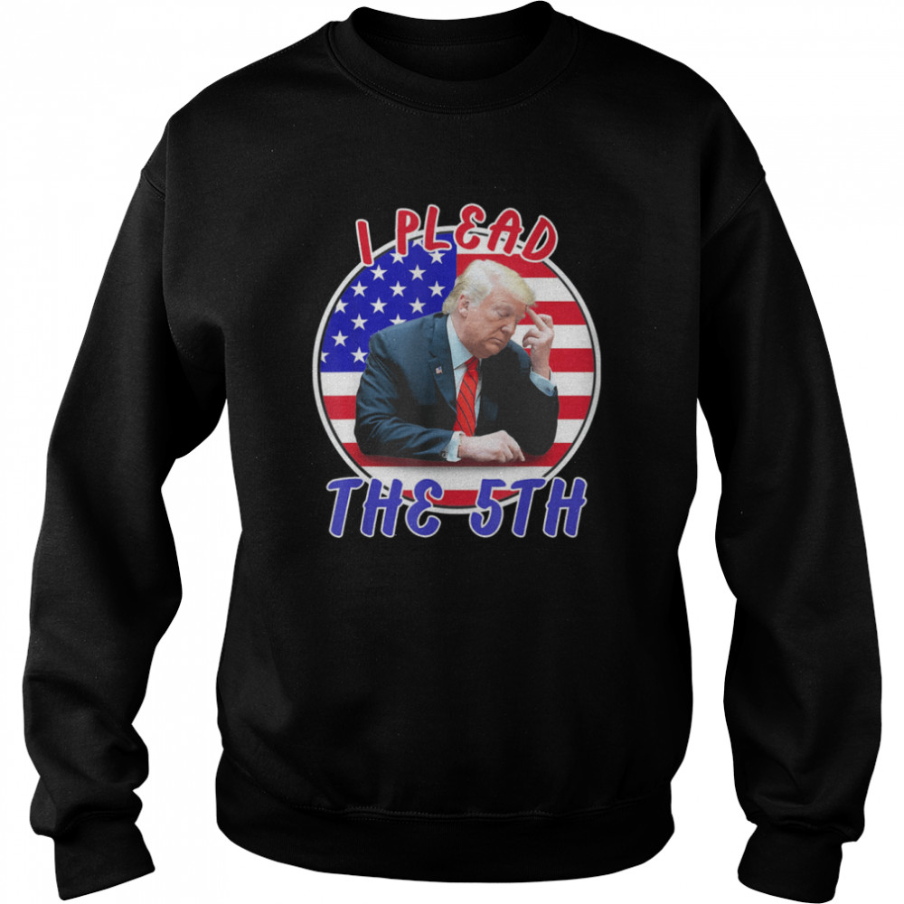 I Plead The 5th Trump Pleads The Fifth Shirt Unisex Sweatshirt