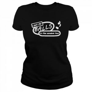 I Put My Balls In The Condom Too Shirt Classic Women's T-shirt