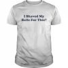 I Shaved My Balls For This Shirt Classic Men's T-shirt