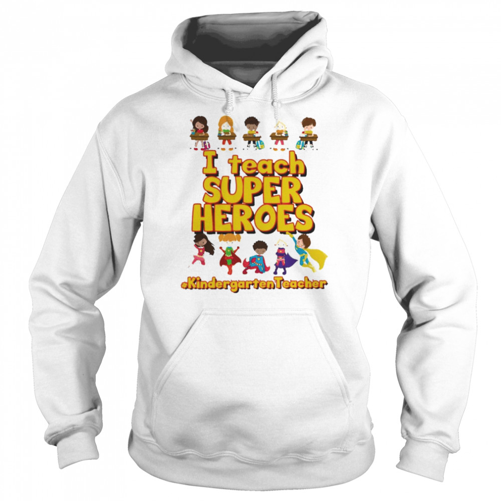 I Teach Super Heroes Kindergarten Teacher Shirt Unisex Hoodie