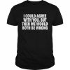 I could agree with you but then we would both be wrong  Classic Men's T-shirt