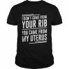 I didn’t come from your rib you came from my uterus  Classic Men's T-shirt