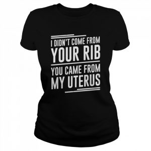 I didn’t come from your rib you came from my uterus  Classic Women's T-shirt