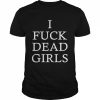 I fuck dead girls  Classic Men's T-shirt