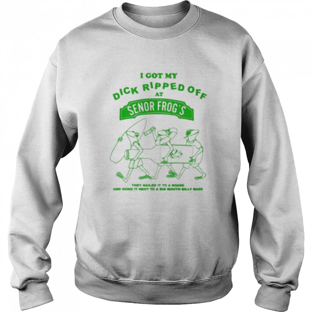 I got my dick ripper off at senor frog’s 2022  Unisex Sweatshirt