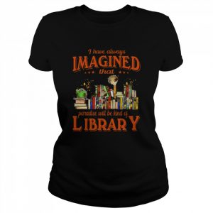 I have always imagined that paradise will be kind of library  Classic Women's T-shirt