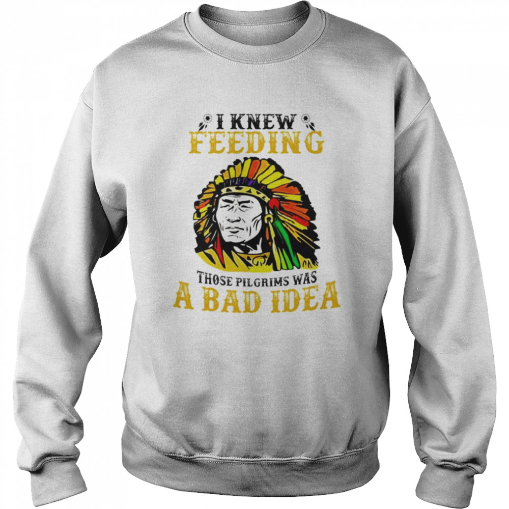 I knew feeding those pilgrims was a bad idea  Unisex Sweatshirt