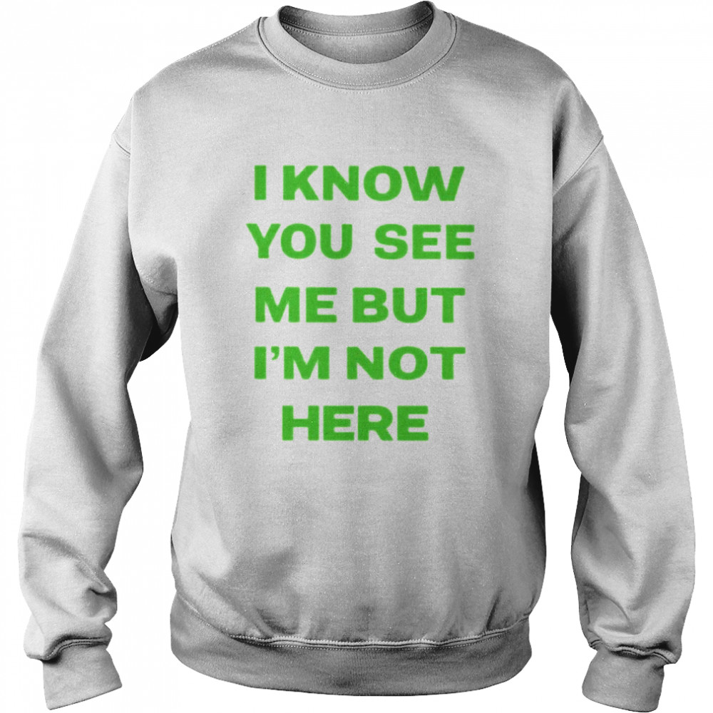 I know you see me but i’m not here  Unisex Sweatshirt