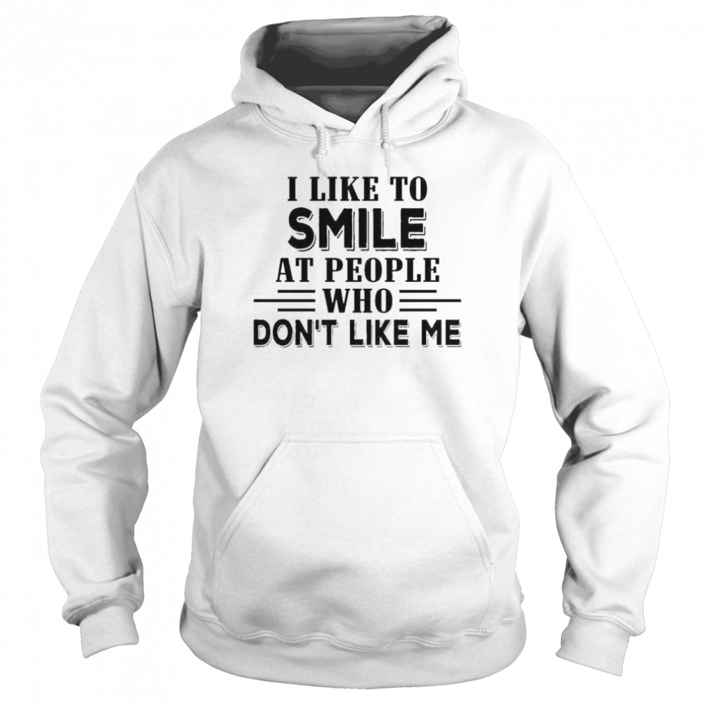 I like to smile at people who don’t like me  Unisex Hoodie