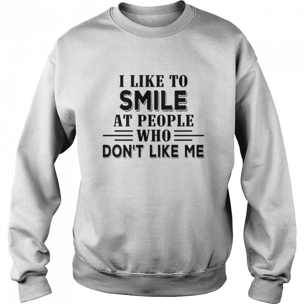 I like to smile at people who don’t like me  Unisex Sweatshirt