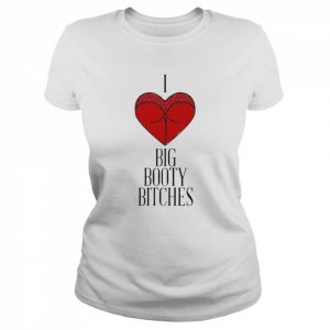 I love big booty bitches  Classic Women's T-shirt