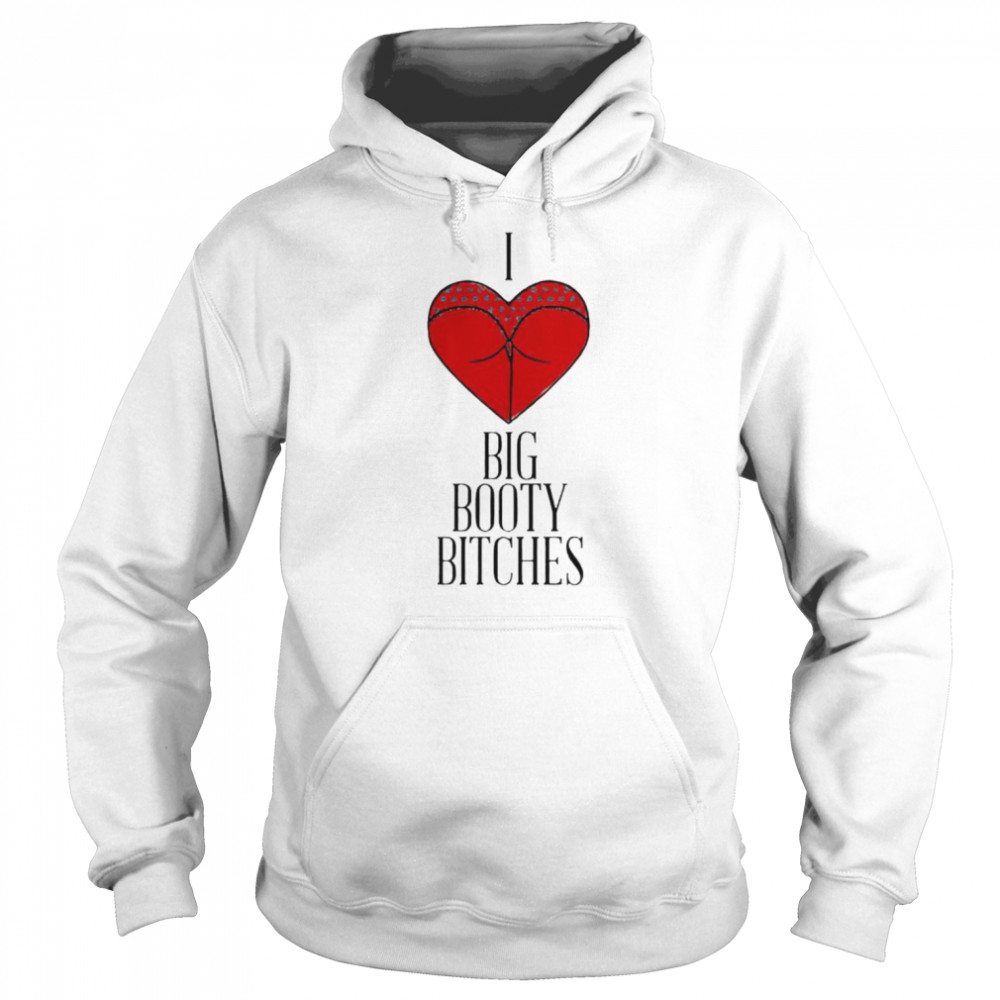 I love big booty bitches  Unisex Hoodie