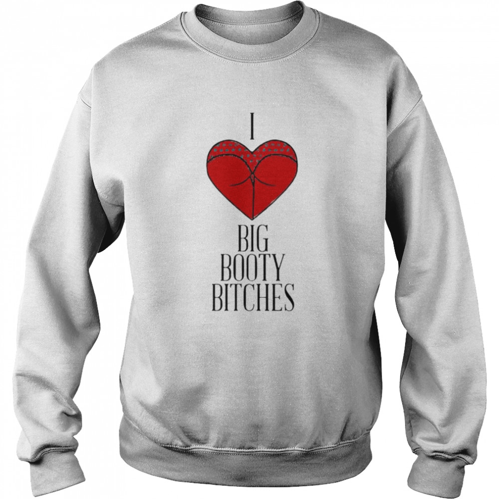 I love big booty bitches  Unisex Sweatshirt