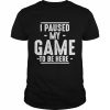 I paused my game to be here unisex T- and hoodie Classic Men's T-shirt