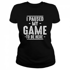 I paused my game to be here unisex T- and hoodie Classic Women's T-shirt