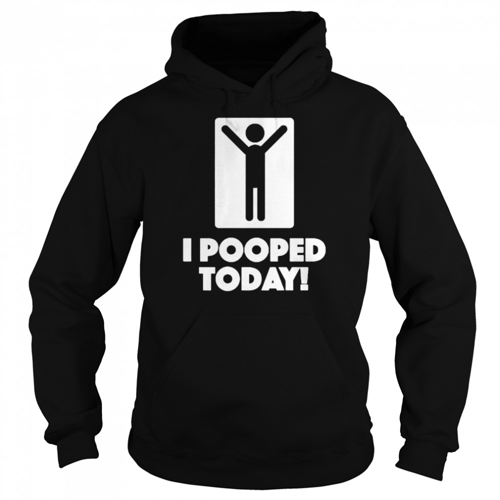 I pooped today unisex T- and hoodie Unisex Hoodie