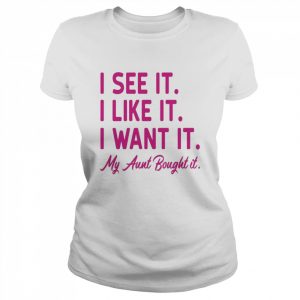 I see it I like it I want it my aunt bought it  Classic Women's T-shirt